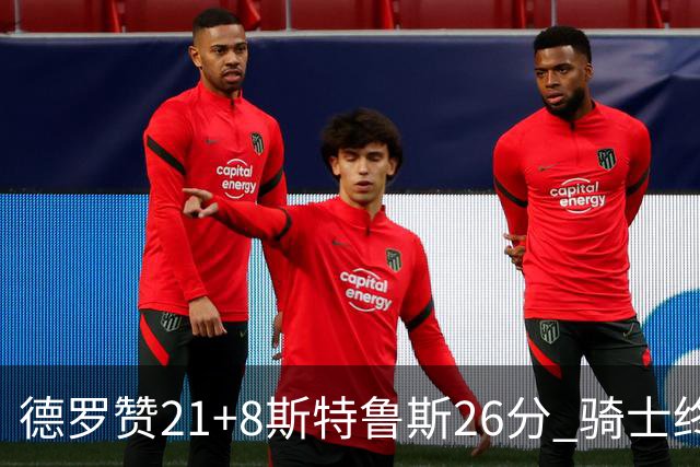 德罗赞21+8斯特鲁斯26分 骑士终结公牛三连胜